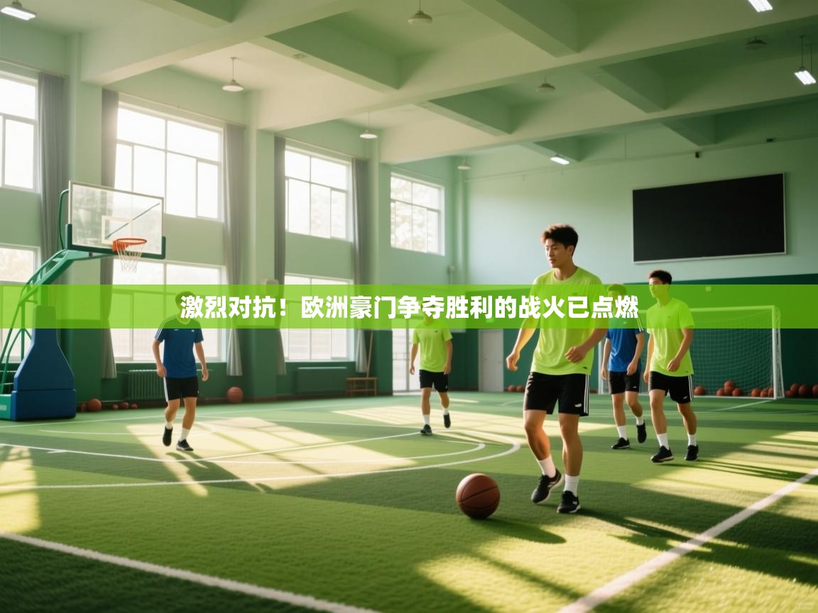 激烈对抗！欧洲豪门争夺胜利的战火已点燃